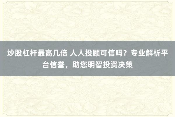 炒股杠杆最高几倍 人人投顾可信吗？专业解析平台信誉，助您明智投资决策