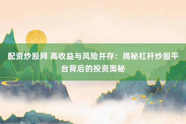 配资炒股网 高收益与风险并存：揭秘杠杆炒股平台背后的投资奥秘