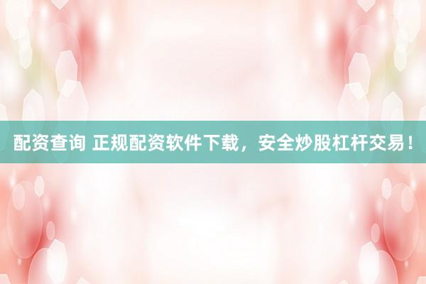 配资查询 正规配资软件下载，安全炒股杠杆交易！