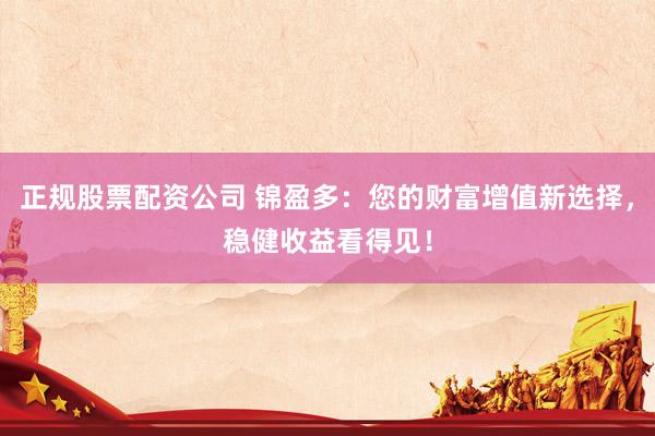正规股票配资公司 锦盈多：您的财富增值新选择，稳健收益看得见！