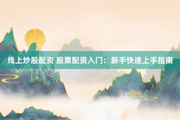 线上炒股配资 股票配资入门：新手快速上手指南