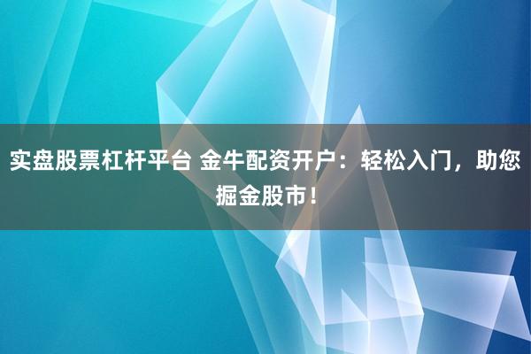 实盘股票杠杆平台 金牛配资开户：轻松入门，助您掘金股市！