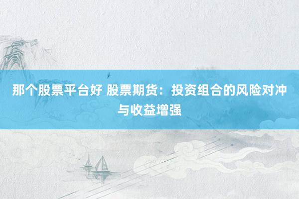 那个股票平台好 股票期货：投资组合的风险对冲与收益增强