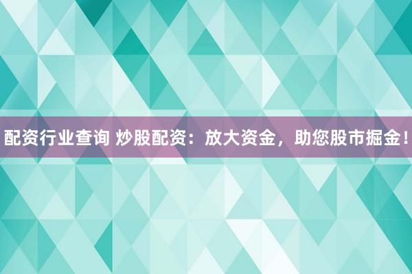 配资行业查询 炒股配资：放大资金，助您股市掘金！