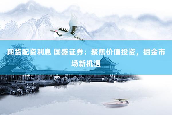 期货配资利息 国盛证券：聚焦价值投资，掘金市场新机遇