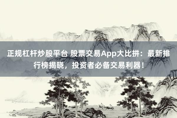 正规杠杆炒股平台 股票交易App大比拼：最新排行榜揭晓，投资者必备交易利器！