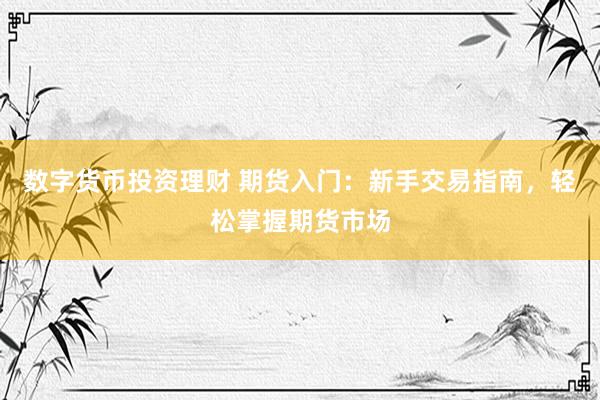 数字货币投资理财 期货入门：新手交易指南，轻松掌握期货市场