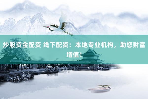 炒股资金配资 线下配资：本地专业机构，助您财富增值！