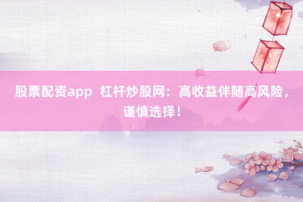 股票配资app  杠杆炒股网：高收益伴随高风险，谨慎选择！
