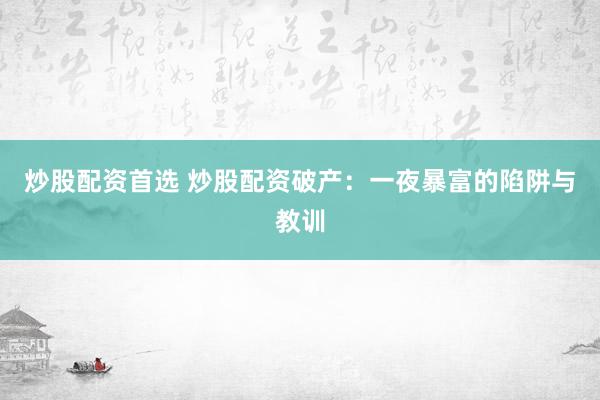 炒股配资首选 炒股配资破产：一夜暴富的陷阱与教训