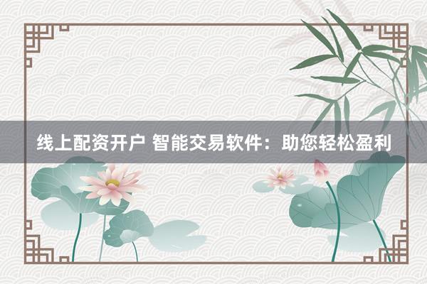 线上配资开户 智能交易软件：助您轻松盈利