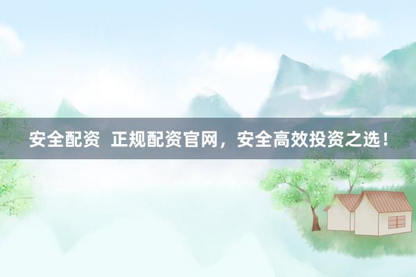 安全配资  正规配资官网，安全高效投资之选！