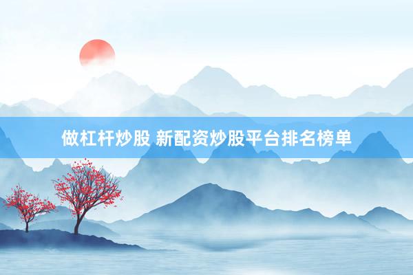做杠杆炒股 新配资炒股平台排名榜单