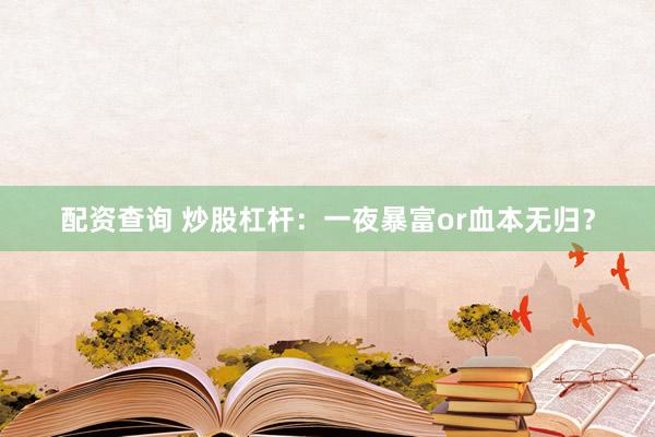 配资查询 炒股杠杆：一夜暴富or血本无归？
