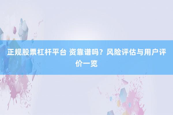 正规股票杠杆平台 资靠谱吗？风险评估与用户评价一览