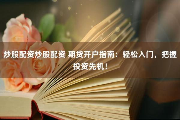 炒股配资炒股配资 期货开户指南：轻松入门，把握投资先机！