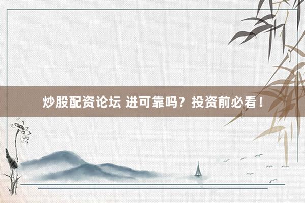 炒股配资论坛 进可靠吗？投资前必看！