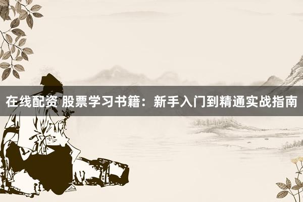 在线配资 股票学习书籍：新手入门到精通实战指南