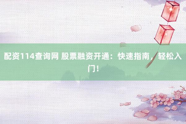 配资114查询网 股票融资开通：快速指南，轻松入门！