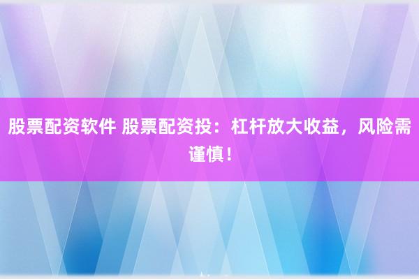 股票配资软件 股票配资投：杠杆放大收益，风险需谨慎！