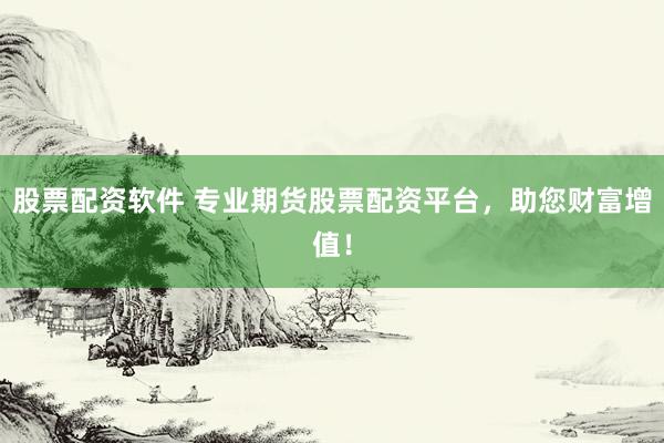 股票配资软件 专业期货股票配资平台，助您财富增值！