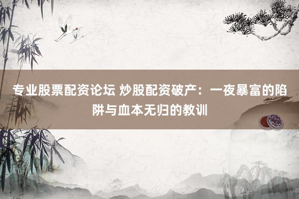 专业股票配资论坛 炒股配资破产:一夜暴富的陷阱与血本无归的教训