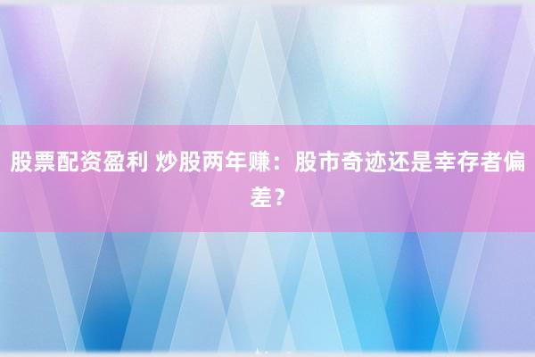 股票配资盈利 炒股两年赚:股市奇迹还是幸存者偏差?