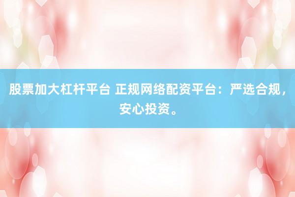 股票加大杠杆平台 正规网络配资平台:严选合规,安心投资。