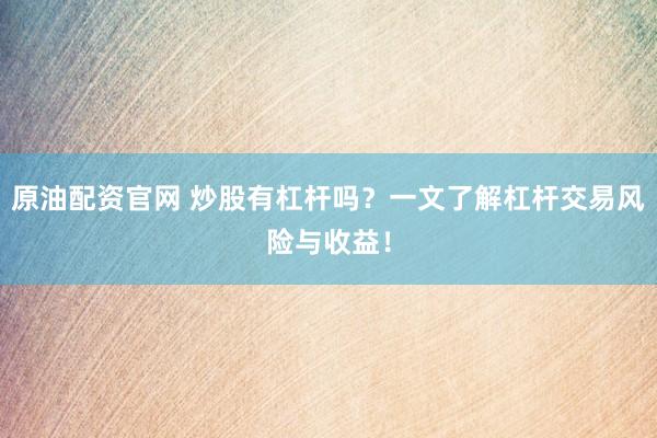 原油配资官网 炒股有杠杆吗？一文了解杠杆交易风险与收益！