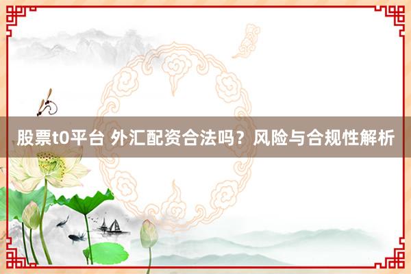 股票t0平台 外汇配资合法吗?风险与合规性解析