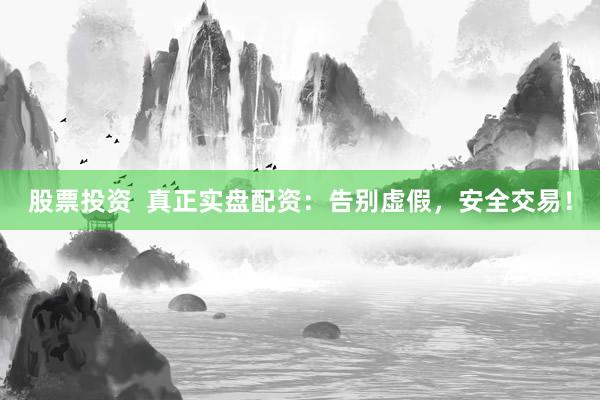 股票投资 真正实盘配资:告别虚假,安全交易!