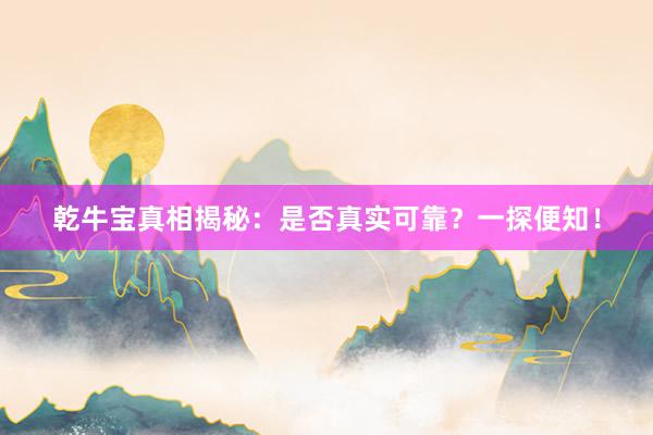 乾牛宝真相揭秘:是否真实可靠?一探便知!