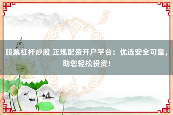 股票杠杆炒股 正规配资开户平台:优选安全可靠,助您轻松投资!