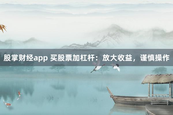 股掌财经app 买股票加杠杆：放大收益，谨慎操作