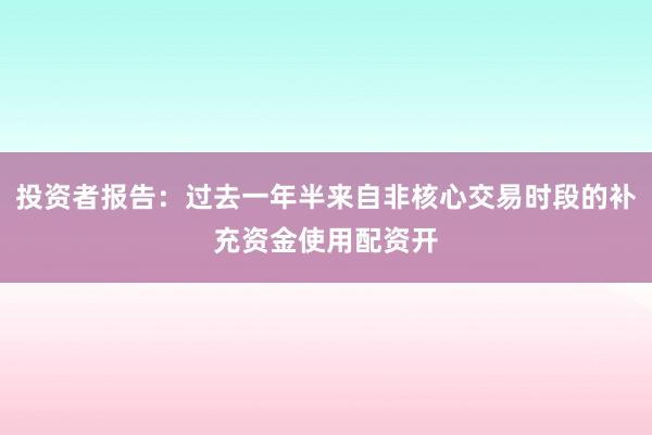 投资者报告：过去一年半来自非核心交易时段的补充资金使用配资开