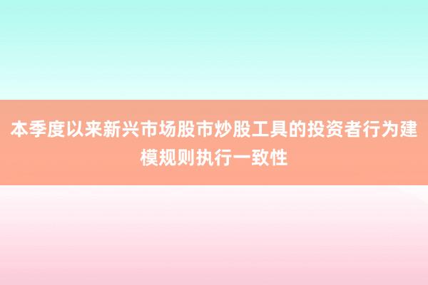 本季度以来新兴市场股市炒股工具的投资者行为建模规则执行一致性