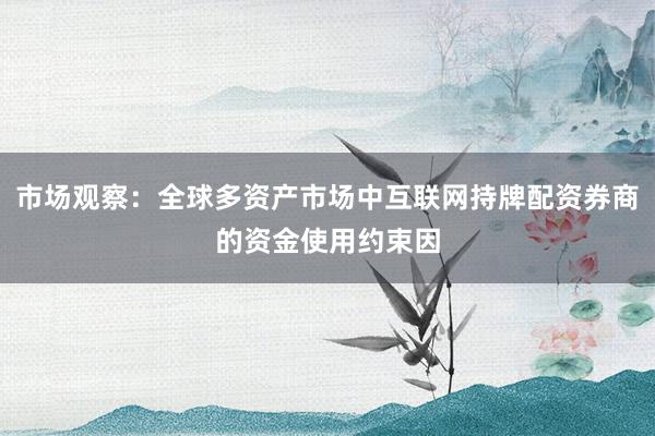 市场观察:全球多资产市场中互联网持牌配资券商的资金使用约束因
