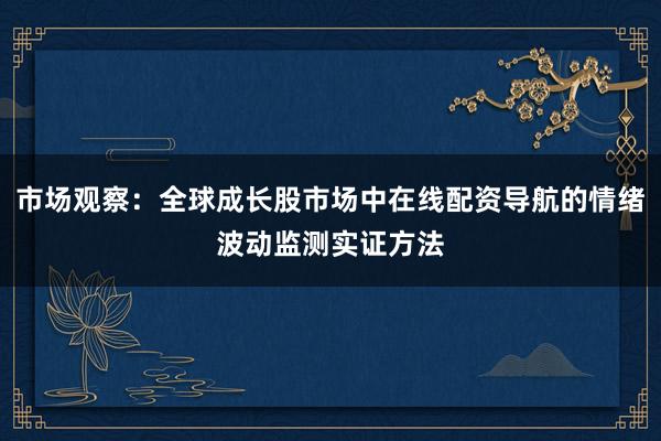 市场观察：全球成长股市场中在线配资导航的情绪波动监测实证方法