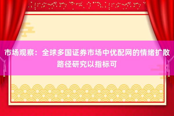 市场观察:全球多国证券市场中优配网的情绪扩散路径研究以指标可