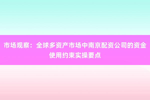 市场观察：全球多资产市场中南京配资公司的资金使用约束实操要点
