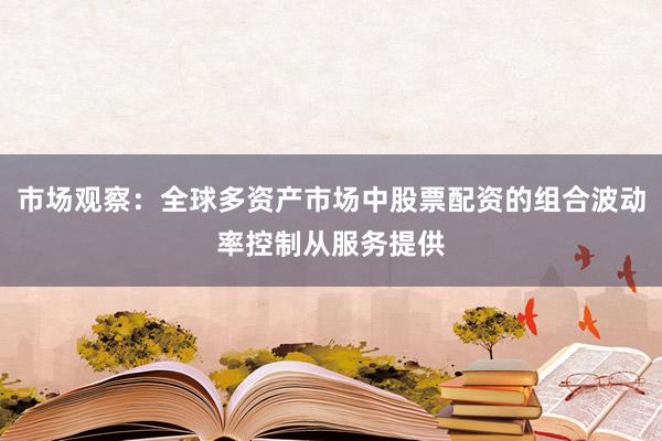 市场观察：全球多资产市场中股票配资的组合波动率控制从服务提供