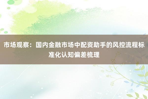 市场观察：国内金融市场中配资助手的风控流程标准化认知偏差梳理