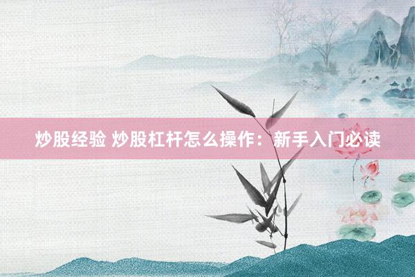 炒股经验 炒股杠杆怎么操作:新手入门必读