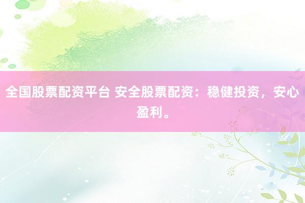 全国股票配资平台 安全股票配资:稳健投资,安心盈利。