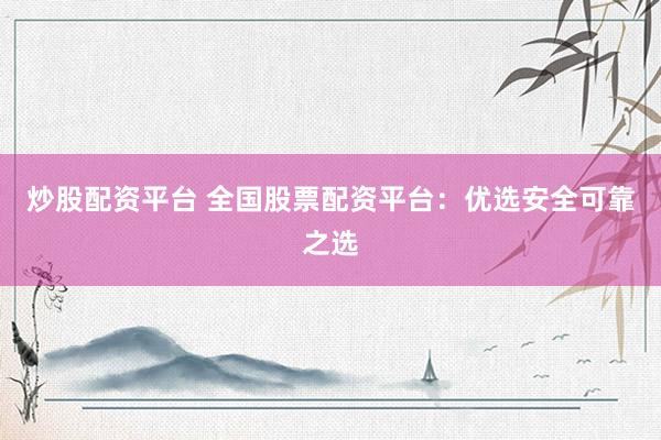 炒股配资平台 全国股票配资平台:优选安全可靠之选