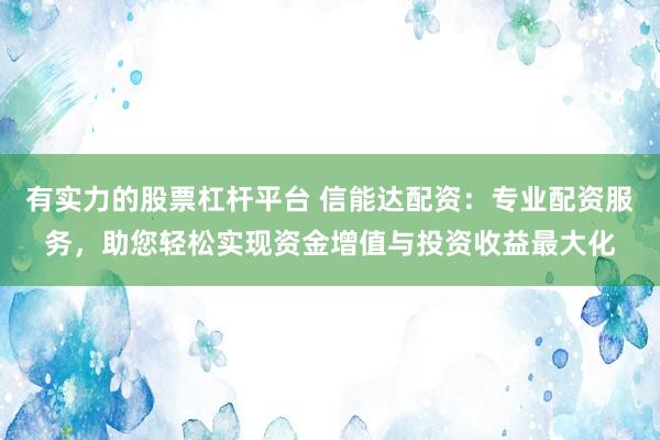 有实力的股票杠杆平台 信能达配资：专业配资服务，助您轻松实现资金增值与投资收益最大化
