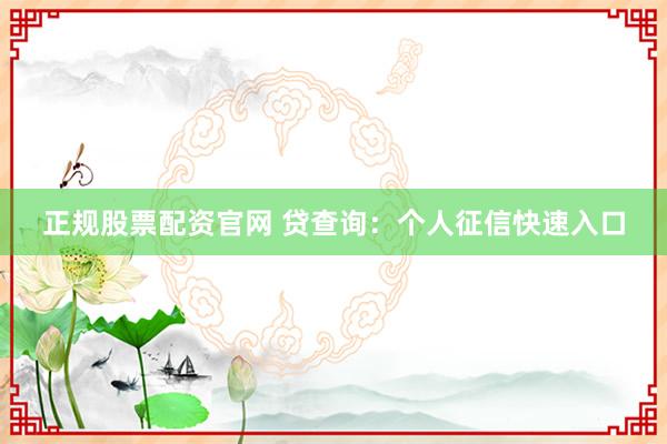 正规股票配资官网 贷查询：个人征信快速入口