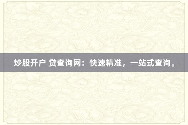 炒股开户 贷查询网：快速精准，一站式查询。