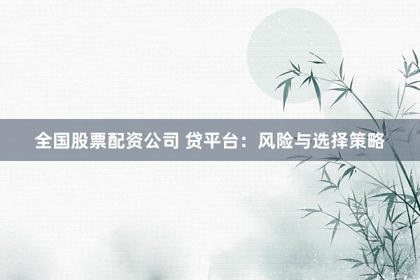 全国股票配资公司 贷平台：风险与选择策略