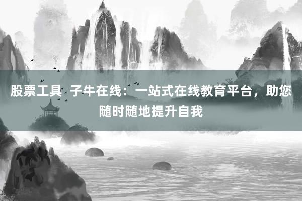 股票工具 子牛在线:一站式在线教育平台,助您随时随地提升自我